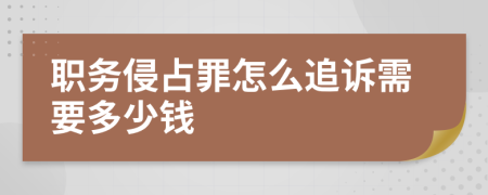 职务侵占罪怎么追诉需要多少钱
