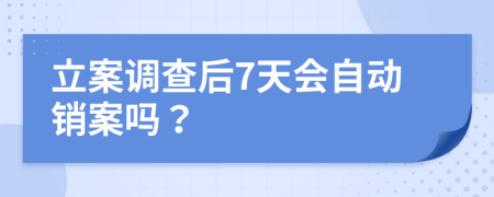 立案调查后7天会自动销案吗？