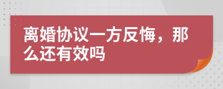 离婚协议一方反悔，那么还有效吗