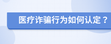 医疗诈骗行为如何认定？