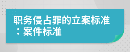 职务侵占罪的立案标准：案件标准