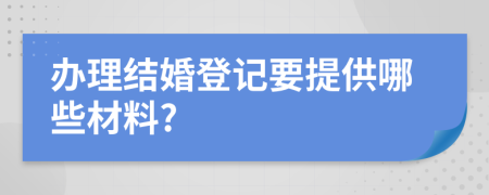 办理结婚登记要提供哪些材料?