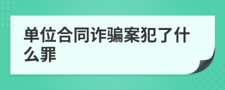 单位合同诈骗案犯了什么罪