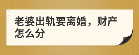 老婆出轨要离婚，财产怎么分