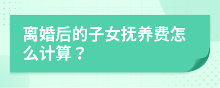 离婚后的子女抚养费怎么计算？