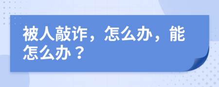 被人敲诈，怎么办，能怎么办？