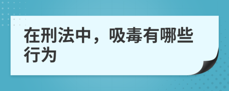 在刑法中，吸毒有哪些行为