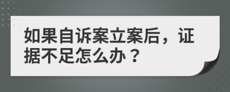 如果自诉案立案后，证据不足怎么办？