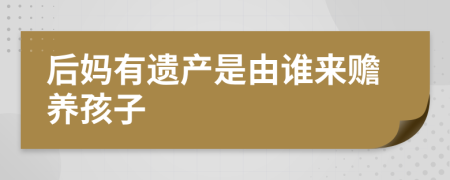 后妈有遗产是由谁来赡养孩子