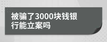 被骗了3000块钱银行能立案吗