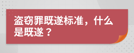 盗窃罪既遂标准，什么是既遂？