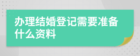 办理结婚登记需要准备什么资料