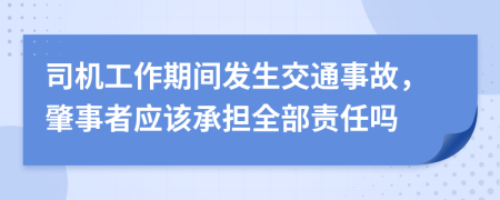 司机工作期间发生交通事故，肇事者应该承担全部责任吗