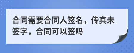 合同需要合同人签名，传真未签字，合同可以签吗