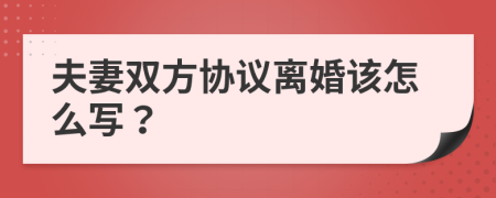 夫妻双方协议离婚该怎么写？