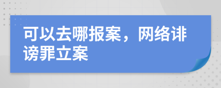 可以去哪报案，网络诽谤罪立案