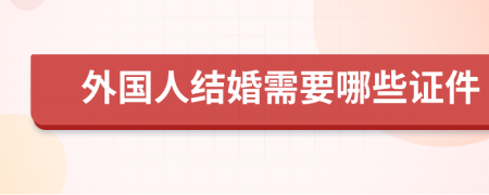 外国人结婚需要哪些证件