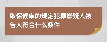 取保候审的规定犯罪嫌疑人被告人符合什么条件