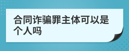 合同诈骗罪主体可以是个人吗