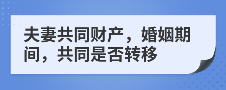 夫妻共同财产，婚姻期间，共同是否转移