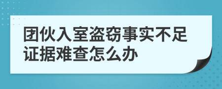 团伙入室盗窃事实不足证据难查怎么办