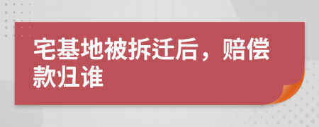 宅基地被拆迁后，赔偿款归谁