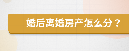婚后离婚房产怎么分？