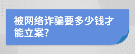 被网络诈骗要多少钱才能立案?