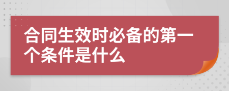 合同生效时必备的第一个条件是什么