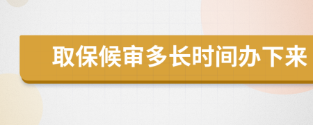 取保候审多长时间办下来