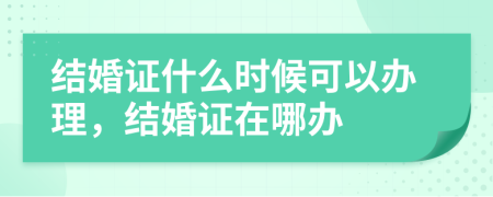 结婚证什么时候可以办理，结婚证在哪办