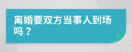 离婚要双方当事人到场吗？