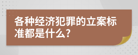 各种经济犯罪的立案标准都是什么?