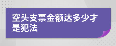 空头支票金额达多少才是犯法