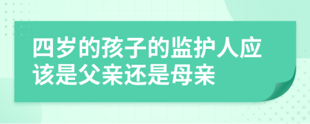 四岁的孩子的监护人应该是父亲还是母亲