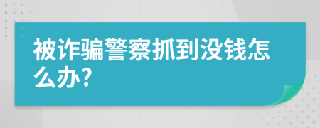 被诈骗警察抓到没钱怎么办?