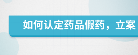 如何认定药品假药，立案