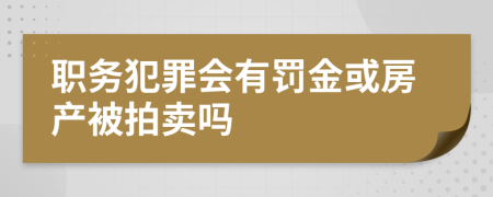 职务犯罪会有罚金或房产被拍卖吗
