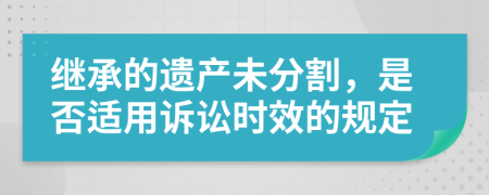 继承的遗产未分割，是否适用诉讼时效的规定