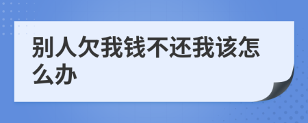 别人欠我钱不还我该怎么办