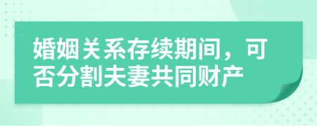 婚姻关系存续期间，可否分割夫妻共同财产