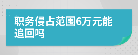 职务侵占范围6万元能追回吗