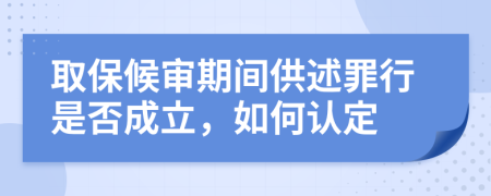 取保候审期间供述罪行是否成立，如何认定