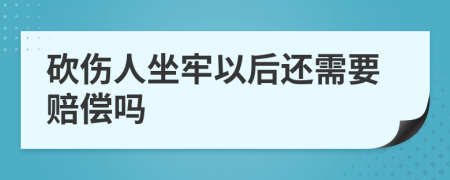 砍伤人坐牢以后还需要赔偿吗