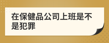 在保健品公司上班是不是犯罪