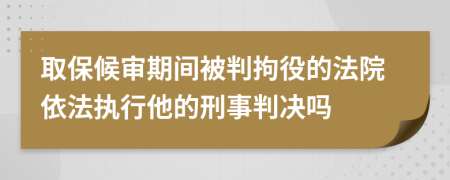 取保候审期间被判拘役的法院依法执行他的刑事判决吗