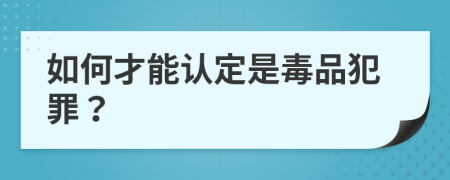 如何才能认定是毒品犯罪？