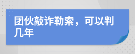 团伙敲诈勒索，可以判几年