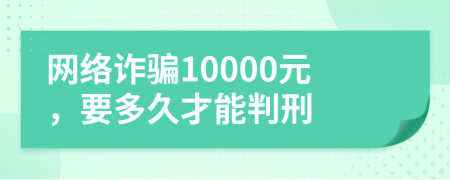 网络诈骗10000元，要多久才能判刑