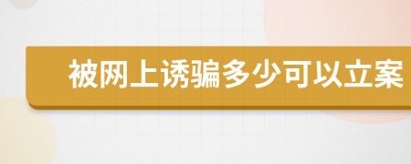 被网上诱骗多少可以立案